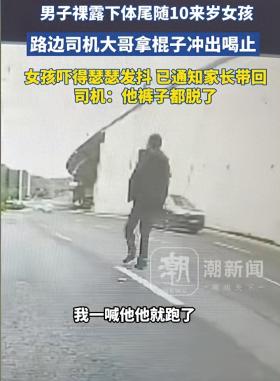 管家婆一肖一码100，连接解答解释落实：惊魂一刻！路边司机大哥英勇救下小女孩，变态男竟敢裸露下体尾随  